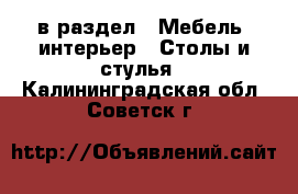  в раздел : Мебель, интерьер » Столы и стулья . Калининградская обл.,Советск г.